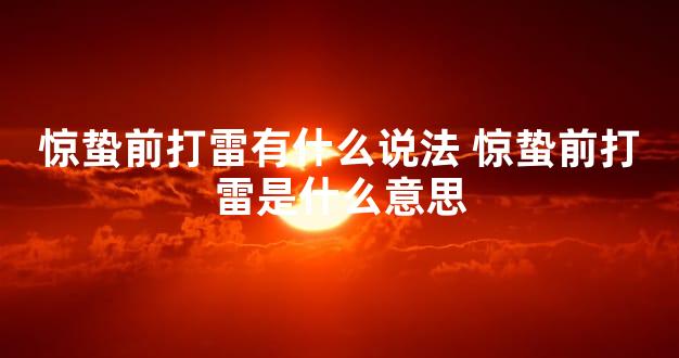 惊蛰前打雷有什么说法 惊蛰前打雷是什么意思